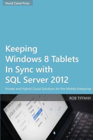 Keeping Windows 8 Tablets in Sync with SQL Server 2012: Private and Hybrid Cloud Solutions for the Mobile Enterprise de Rob Tiffany