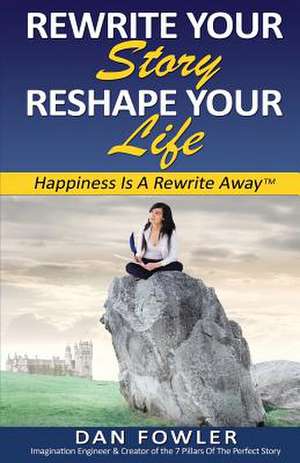 Rewrite Your Story, Reshape Your Life de Dan Fowler