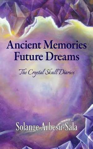 Ancient Memories, Future Dreams - The Crystal Skull Diaries de Solange Arbesu-Sala