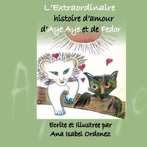 L'Extraordinaire Histoire D'Amour D'Aye Aye Et de Fedor de Ana Isabel Ordonez