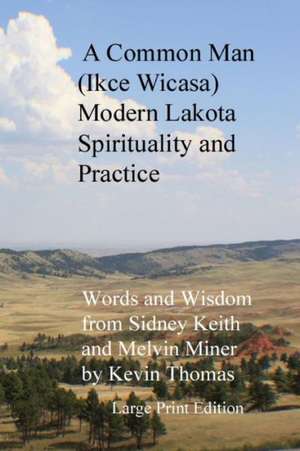 A Common Man (Ikce Wicasa): Modern Lakota Spirituality and Practice de Kevin Thomas