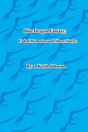 Blue Dragon Fantasy; Faded Memories and Short Stories de Ryan Keith Johnson