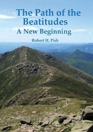 The Path of the Beatitudes a New Beginning: A Story of Struggle and Kindness de Robert H Pish