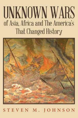 Unknown Wars of Asia, Africa and the America's That Changed History de Steven M. Johnson