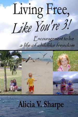 Living Free, Like You're 3! de Alicia V. Sharpe