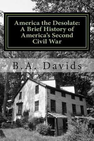 America the Desolate: A Brief History of America's Second Civil War de B. a. Davids