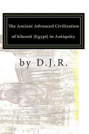 The Ancient Advanced Civilization of Khemit {Egypt} in Antiquity. de D. J. R