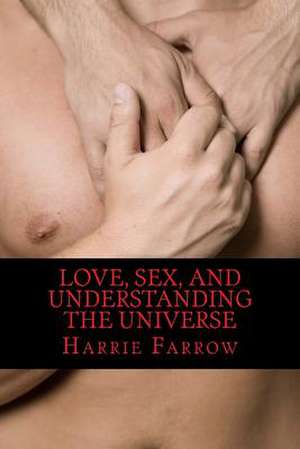 Love, Sex, and Understanding the Universe de Harrie Farrow