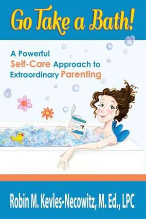 Go Take a Bath!: A Powerful Self-Care Approach to Extraordinary Parenting de Robin M. Kevles-Necowitz M. Ed Lpc