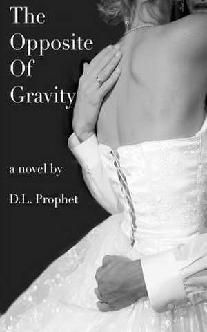 The Opposite of Gravity de D. L. Prophet