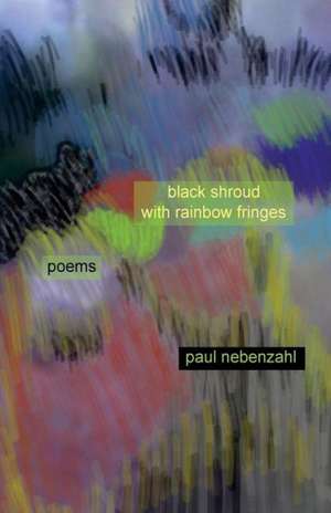 Black Shroud with Rainbow Fringes: New Poems 2010-2013 de Paul Nebenzahl