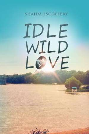 Idle, Wild, Love de Shaida Escoffery