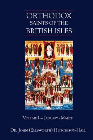 Orthodox Saints of the British Isles: Volume I - January - March de John Ellsworth Hutchison-Hall