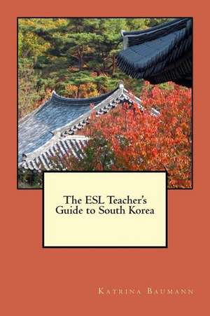 The ESL Teacher's Guide to South Korea de Katrina Baumann