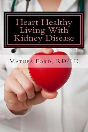 Heart Healthy Living with Kidney Disease de Mrs Mathea Ford