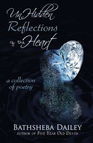 Unhidden Reflections of the Heart de Bathsheba Dailey