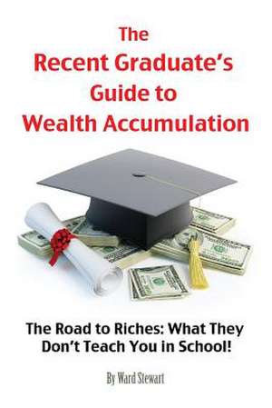 The Recent Graduate's Guide to Wealth Accumulation de Ward Stewart