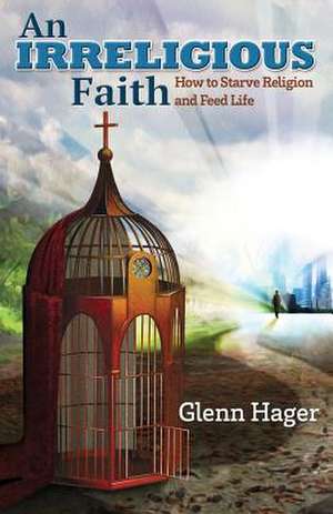 An Irreligious Faith de Glenn Hager