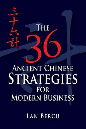 The 36 Ancient Chinese Strategies for Modern Business de Lan Bercu