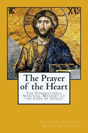 The Prayer of the Heart: The Foundational Spiritual Mystery at the Core of Christ de Father Alphonse and Rachel Goettmann