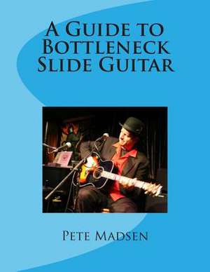 A Guide to Bottleneck Slide Guitar de Peter C. Madsen