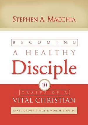 Becoming a Healthy Disciple de Stephen A. Macchia