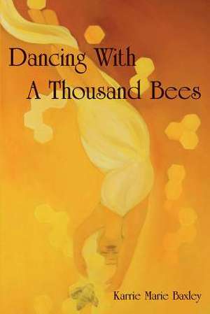 Dancing with a Thousand Bees de Karrie Marie Baxley