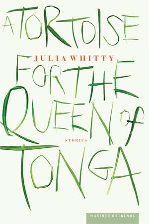 A Tortoise For The Queen Of Tonga: Stories de Julia Whitty