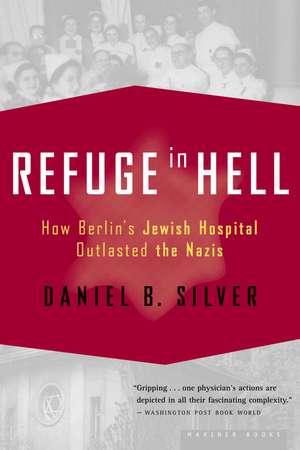 Refuge In Hell: How Berlin's Jewish Hospital Outlasted the Nazis de Daniel B. Silver