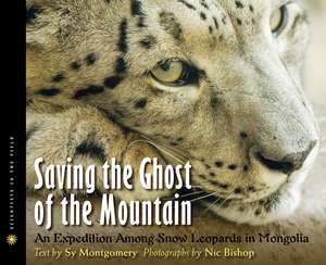 Saving the Ghost of the Mountain: An Expedition Among Snow Leopards in Mongolia de Sy Montgomery