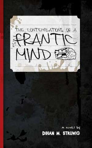 The Contemplations of a Frantic Mind de MR Dihan M. Struwig