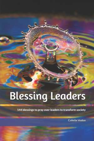 Blessing Leaders: 144 blessings to pray over leaders to transform society de Collette Vosloo