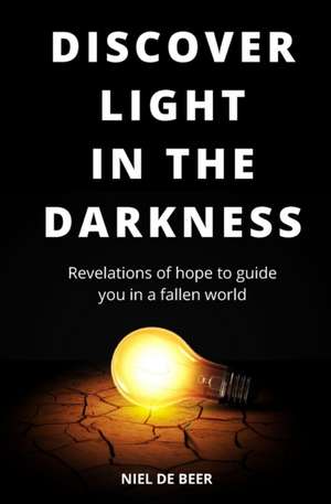 Discover light in the darkness: Revelations of hope to guide you in a fallen world de Niel de Beer