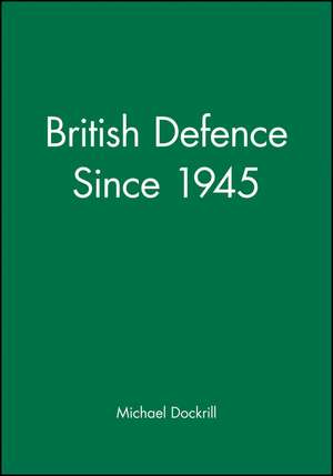 British Defence Since 1945 de M Dockrill