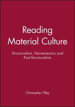 Reading Material Culture – Structuralism, Hermeneutics and Post–Structuralism de C Tilley