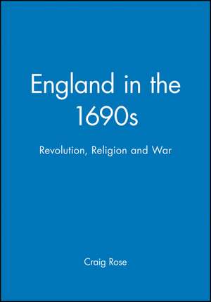 England in the 1690s: Revolution, Religion and War de C Rose