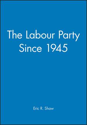 The Labour Party since 1945: Old Labour: New Labour de Shaw