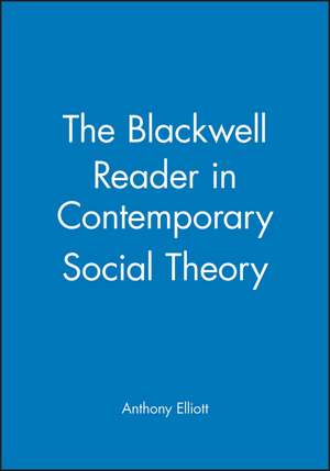 Blackwell Reader in Contemporary Social Theory de A Elliott