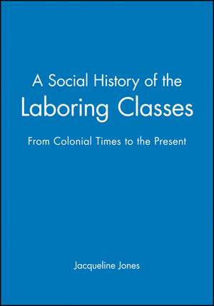 A Social History of the Laboring Classes – From Colonial Times to the Present de J. Jones