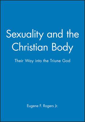 Sexuality and the Christian Body – Their Way into the Triune God de EF Rogers