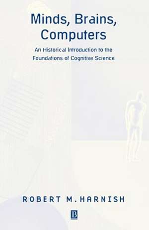 Minds, Brains, Computers: An Historical Introduction to the Foundations of Cognitive Science de Harnish