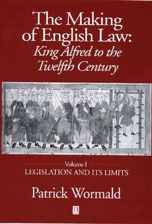 Making of English Law: King Alfred to the Twelfth Century Volume I – Legislation and its Limits de P Wormald