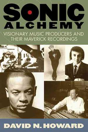 Sonic Alchemy: Visionary Music Producers and Their Maverick Recordings de David N. Howard