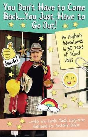 You Don't Have to Come Back, You Just Have to Go Out: An Author's Adventures in 30 Years of School Visits de Carole Marsh Longmeyer