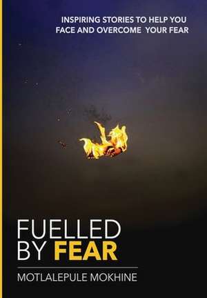 Fuelled by fear: Inspiring Stories To Help You Own And Overcome Your Fear de Motlalepule Mokhine