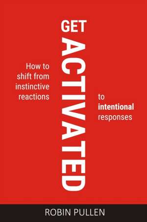 Get Activated: How to shift from instinctive reactions to intentional responses de Robin Pullen