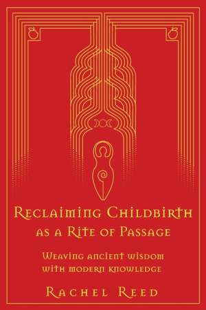 Reclaiming Childbirth as a Rite of Passage de Rachel Reed