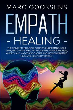 Empath Healing The Complete Survival Guide to Understand Your Gifts, Recognize Toxic Relationships, Overcome Fear, Anxiety, and Narcissistic Abuse How to Protect, Heal, and Recover Yourself de Marc Gossens