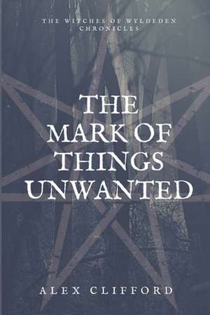 The Mark of Things Unwanted de Alex Clifford