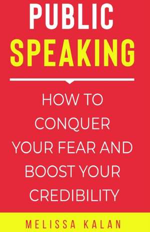 Public Speaking: How to Conquer Your Fear and Boost Your Credibility de Melissa Kalan